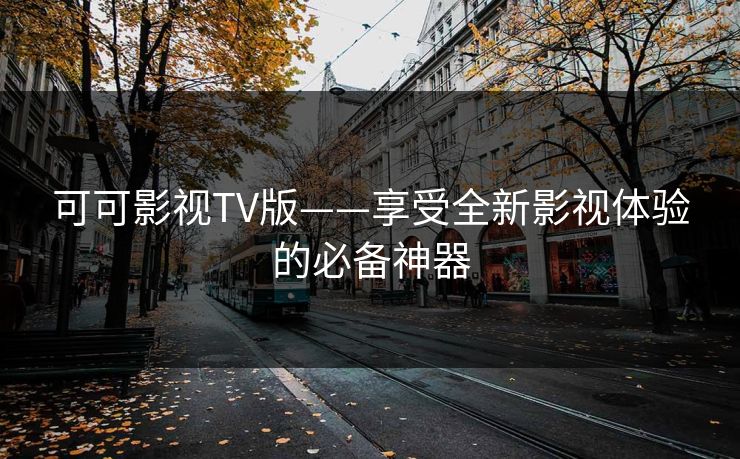 可可影视TV版——享受全新影视体验的必备神器