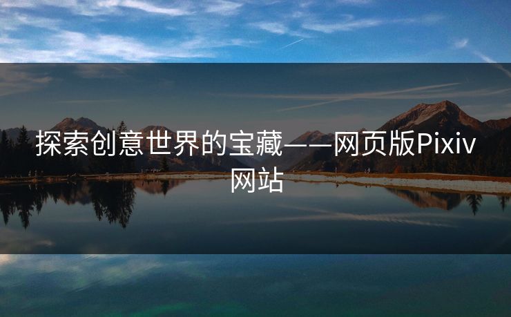 探索创意世界的宝藏——网页版Pixiv网站